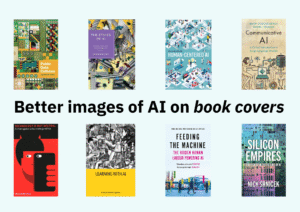 A collage of 8 different book covers of books about AI which are discussed in the blog post. In the centre, separating each row of 4 covers, the text reads: "Better images of AI on book covers?" "book covers" is italicised to emphasise the content of the blog.